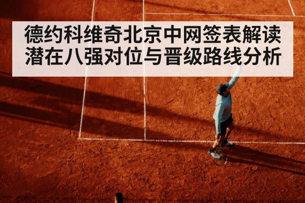 德约科维奇北京中网签表解读 潜在八强对位与晋级路线分析