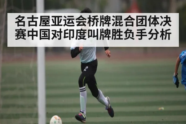 名古屋亚运会桥牌混合团体决赛中国对印度叫牌胜负手分析