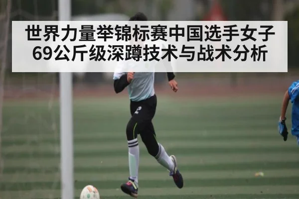 世界力量举锦标赛中国选手女子69公斤级深蹲技术与战术分析