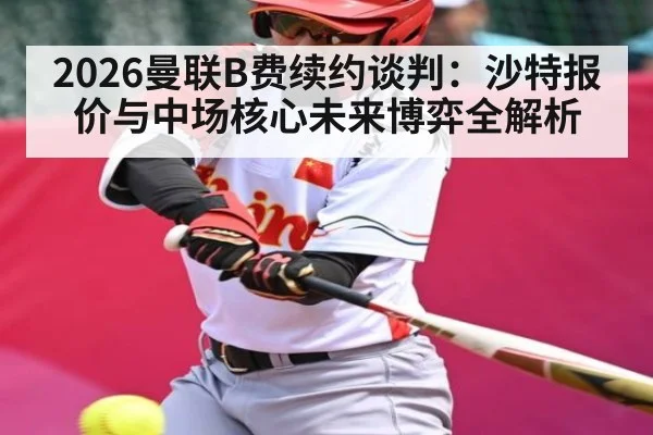 2026曼联B费续约谈判：沙特报价与中场核心未来博弈全解析