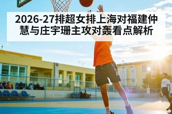 2026-27排超女排上海对福建仲慧与庄宇珊主攻对轰看点解析